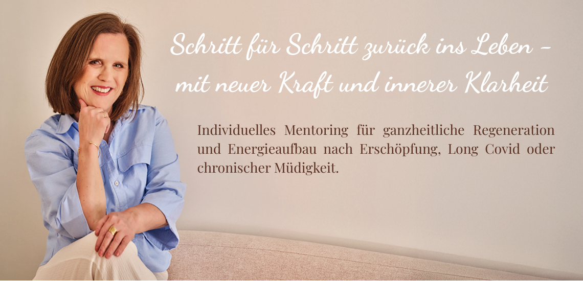 Schritt für Schritt zurück ins Leben – mit neuer Kraft und innerer Klarheit. Individuelles Mentoring für ganzheitliche Regeneration und nachhaltigen Energieaufbau nach Erschöpfung, Long Covid oder chronischer Müdigkeit.